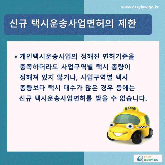 신규 택시운송사업면허의 제한 개인택시운송사업의 정해진 면허기준을 충족하더라도 사업구역별 택시 총량이 정해져 있지 않거나, 사업구역별 택시 총량보다 택시 대수가 많은 경우 등에는 신규 택시운송사업면허를 받을 수 없습니다. 